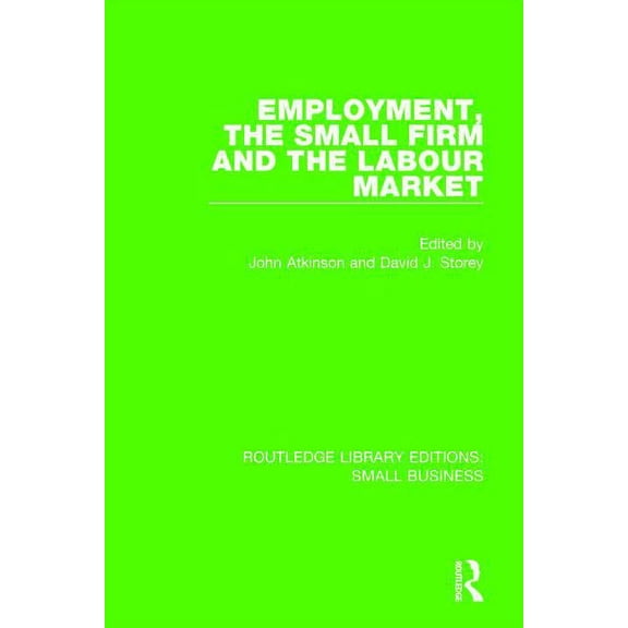 Routledge Library Editions: Small Busine Employment, the Small Firm and the Labour Market, (Paperback)