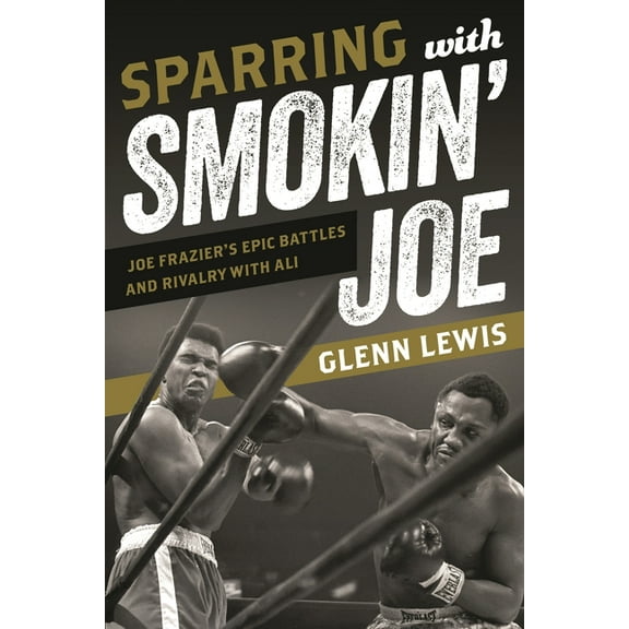 Sparring with Smokin' Joe: Joe Frazier's Epic Battles and Rivalry with Ali, (Paperback)