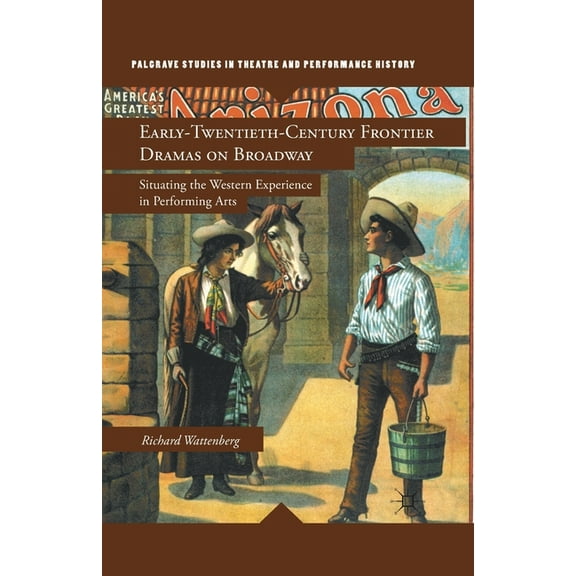 Palgrave Studies in Theatre and Performa Early-Twentieth-Century Frontier Dramas on Broadway: Situating the Western Experience in Performing Arts, (Paperback)