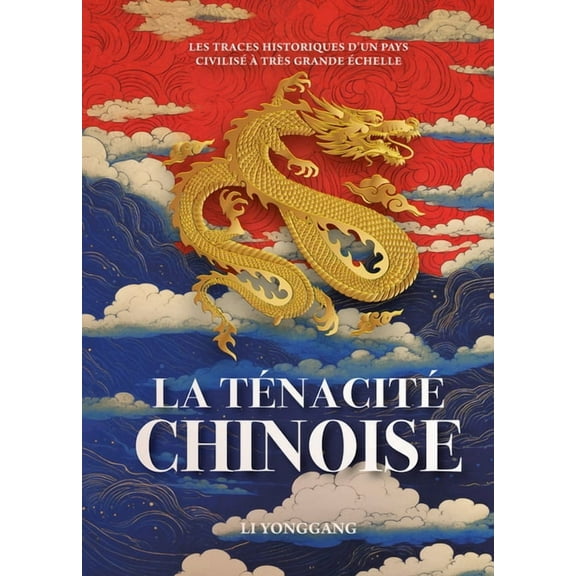 La TÃ©nacitÃ© Chinoise - Les Traces Historiques d'Un Pays CivilisÃ© Ã TrÃ¨s Grande Ãchelle, (Hardcover)