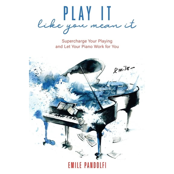 Play It Like You Mean It!: Supercharge Your Playing and Let Your Piano Work for You, (Paperback)