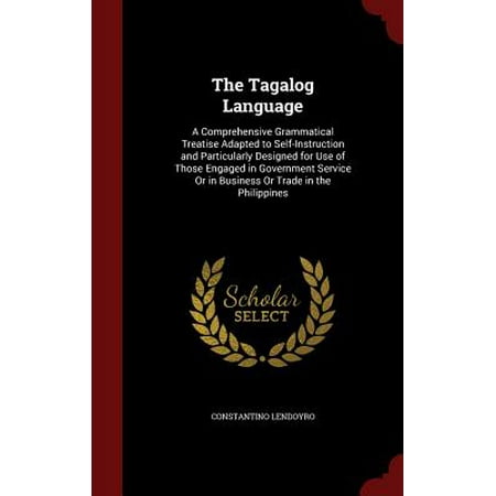The Tagalog Language : A Comprehensive Grammatical Treatise Adapted to Self-Instruction and Particularly Designed for Use of Those Engaged in Government Service or in Business or Trade in the