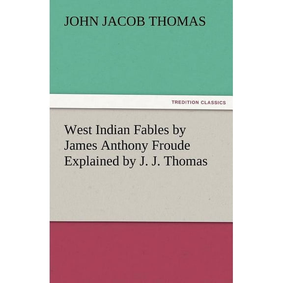 West Indian Fables by James Anthony Froude Explained by J. J. Thomas (Paperback)