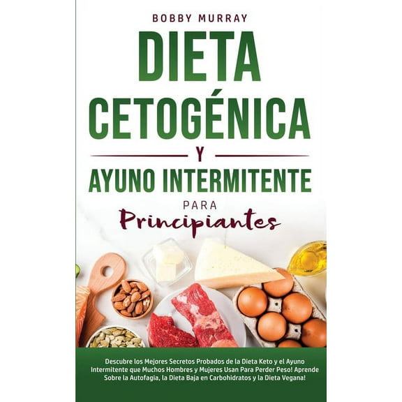Dieta CetogÃ©nica y Ayuno Intermitente Para Principiantes: Descubre los mejores secretos probados de la Dieta Keto y el A, (Paperback)