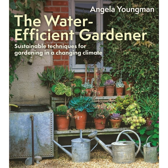 The Water-Efficient Gardener: Sustainable Techniques for Growing in a Changing Climate, (Paperback)