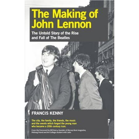 The Making of John Lennon: The Untold Story of the Rise and Fall of the Beatles