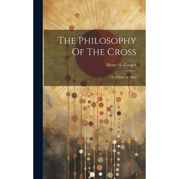 The Philosophy Of The Cross : Or, Christ As Man (Hardcover)