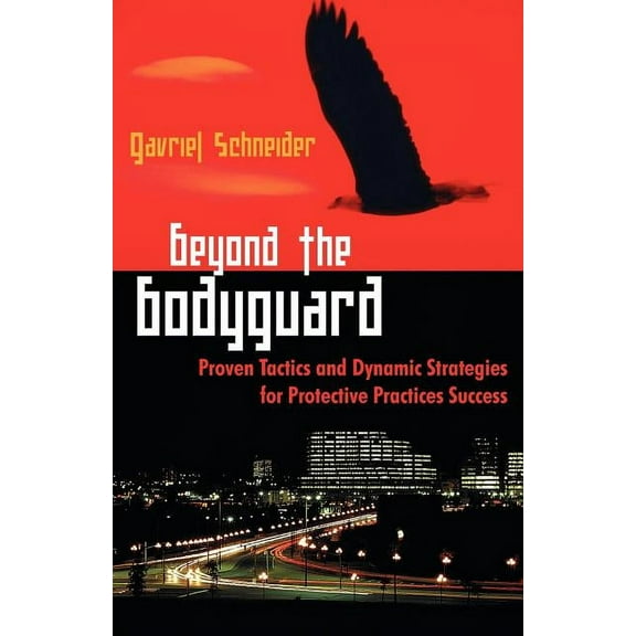 Beyond the Bodyguard: Proven Tactics and Dynamic Strategies for Protective Practices Success, (Paperback)