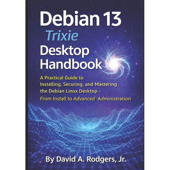 The Modern Linux Mastery Debian 13.3 "Trixie" Desktop Handbook: A Practical Guide to Installing, Securing, and Mastering the Debian Linux Desktop, (Paperback)