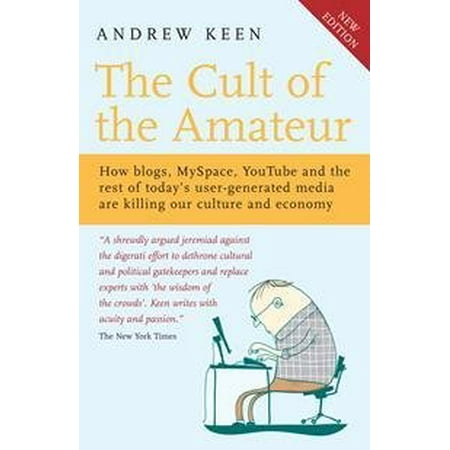 Cult of the Amateur : How Blogs, Myspace, Youtube and the Rest of Today's User-generated Media Are Killing Our Culture and Economy