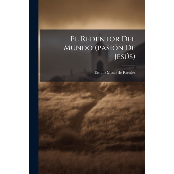 El Redentor Del Mundo (pasin De Jess): Drama Sacro En Ocho Cuadros... Paperback