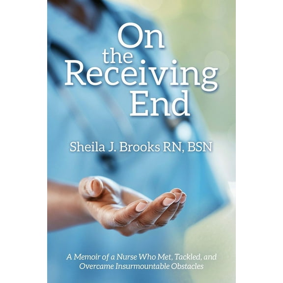 On the Receiving End: A Memoir of a Nurse Who Met, Tackled, and Overcame Insurmountable Obstacles, (Paperback)