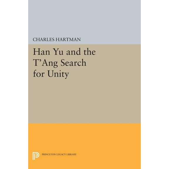 Princeton Legacy Library Han Yu and the t'Ang Search for Unity, Book 76, (Paperback)