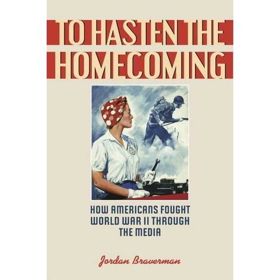To Hasten the Homecoming: How Americans Fought World War II Through the Media, (Paperback)