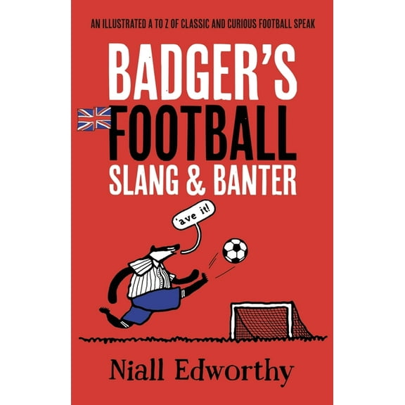 Badger's Football Slang and Banter: An Illustrated A to Z of Classic and Curious Football Speak, (Paperback)