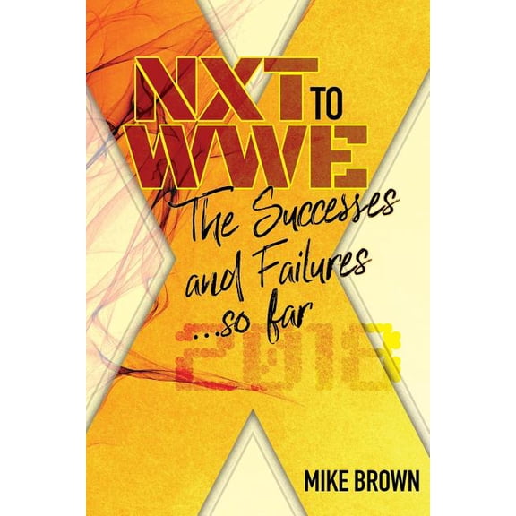 NXT to WWE: The Successes and Failures... so far: Covering call ups to the WWE main roster from developmental from 2010-2018 (Paperback)
