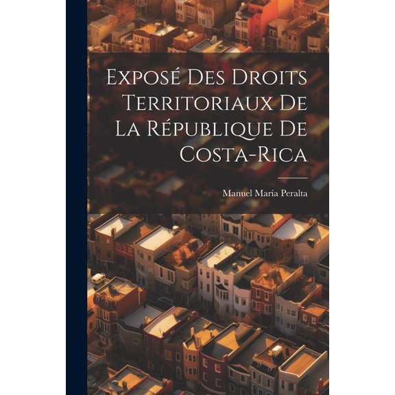 Exposé Des Droits Territoriaux De La République De Costa-Rica (Paperback)