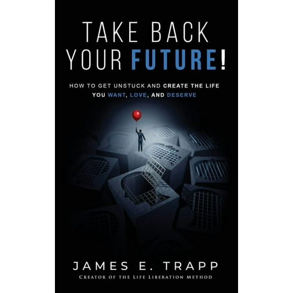 Take Back Your Future!: Get Unstuck and Create the Life You Want, Love, and Deserve (Paperback)