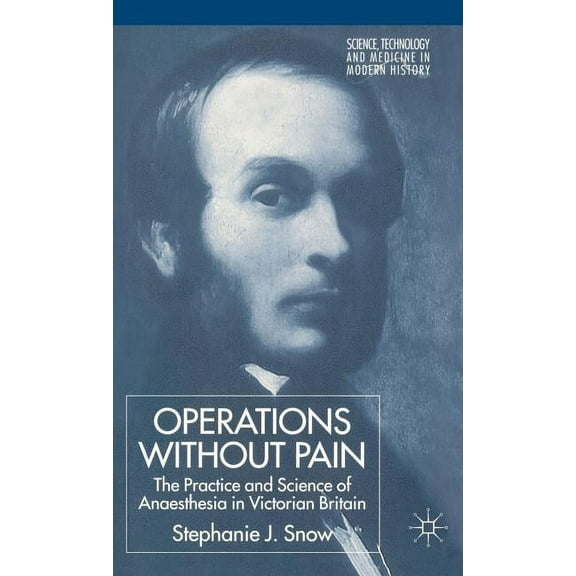 Science, Technology and Medicine in Mode Operations Without Pain: The Practice and Science of Anaesthesia in Victorian Britain, (Hardcover)