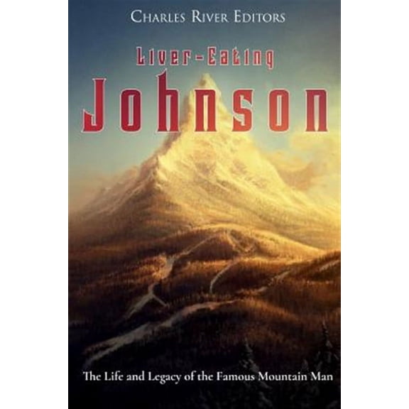 Liver-Eating Johnson: The Life and Legacy of the Famous Mountain Man (Paperback)