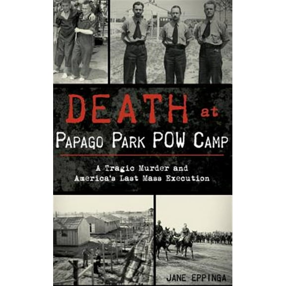Pre-Owned Death at Papago Park POW Camp: A Tragic Murder and America's Last Mass Execution (Hardcover)