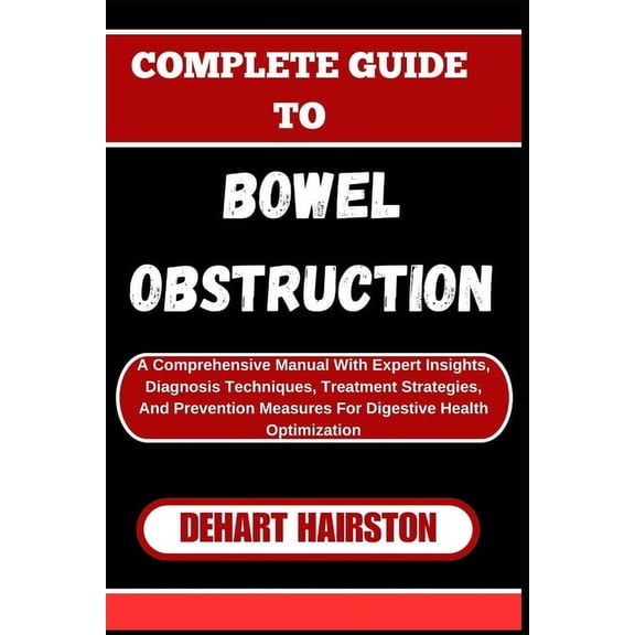 Complete Guide to Bowel Obstruction: A Comprehensive Manual With Expert Insights, Diagnosis Techniques, Treatment Strate, (Paperback)