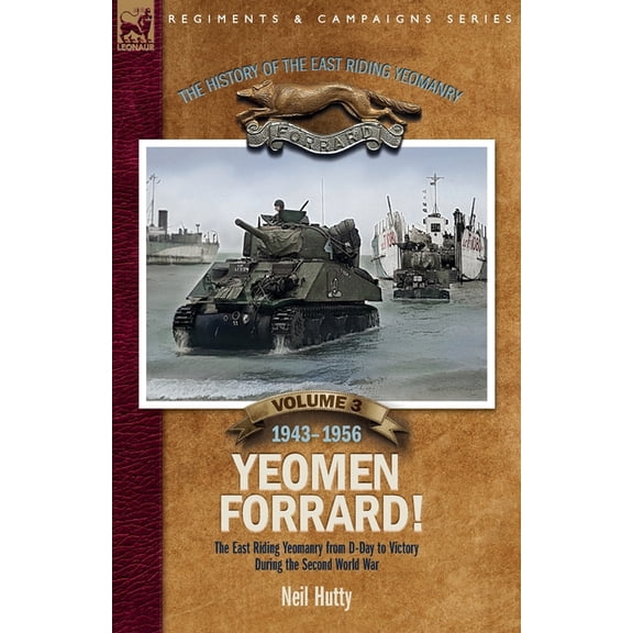 The History of the East Riding Yeomanry Volume 3: Yeomen Forrard!: The East Riding Yeomanry from D-Day to Victory during, (Paperback)