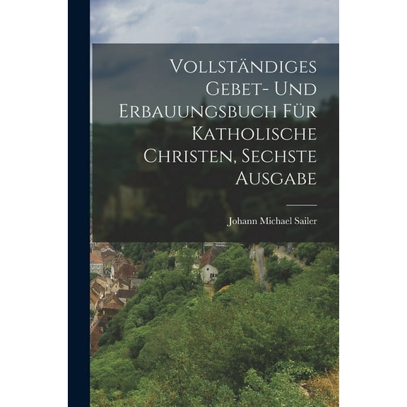 Vollständiges Gebet- und Erbauungsbuch für katholische Christen, Sechste Ausgabe (Paperback)