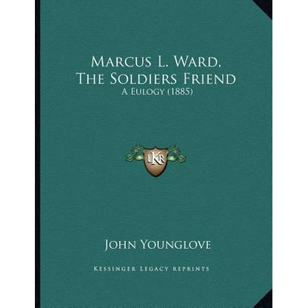 Marcus L. Ward, the Soldiers Friend : A Eulogy