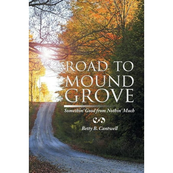 Road to Mound Grove: Somethin' Good from Nothin' Much (Paperback) by Betty B Cantwell