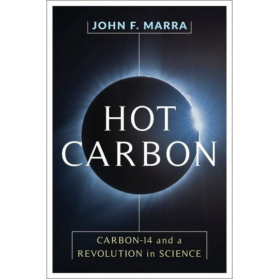 Hot Carbon: Carbon-14 and a Revolution in Science, (Hardcover)