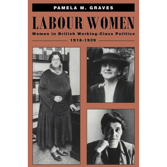 Labour Women: Women in British Working Class Politics, 1918-1939, (Paperback)