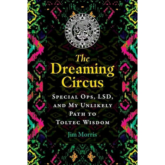 The Dreaming Circus: Special Ops, Lsd, and My Unlikely Path to Toltec Wisdom, (Paperback)