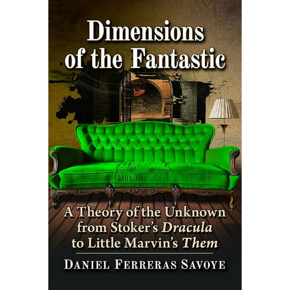 Dimensions of the Fantastic: A Theory of the Unknown from Stoker's Dracula to Little Marvin's Them, (Paperback)