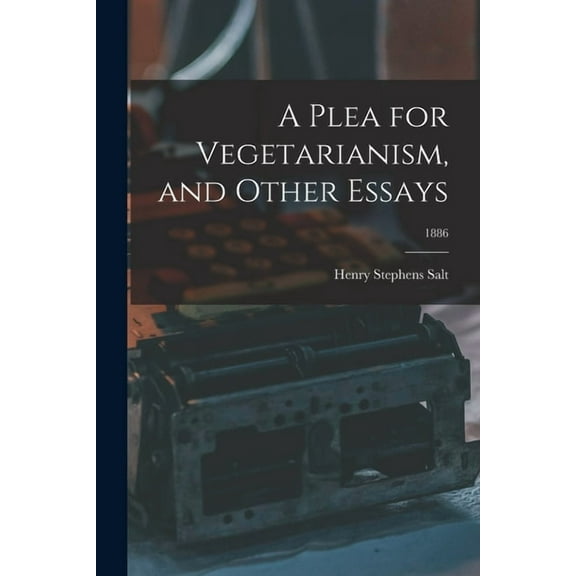 A Plea for Vegetarianism, and Other Essays; 1886 (Paperback) by Henry Stephens 1851-1939 Salt