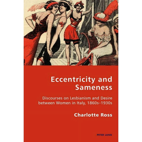 Italian Modernities: Eccentricity and Sameness: Discourses on Lesbianism and Desire between Women in Italy, 1860s-1930s (Paperback)
