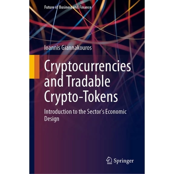 Future of Business and Finance Cryptocurrencies and Tradable Crypto-Tokens: Introduction to the Sector's Economic Design, (Hardcover)