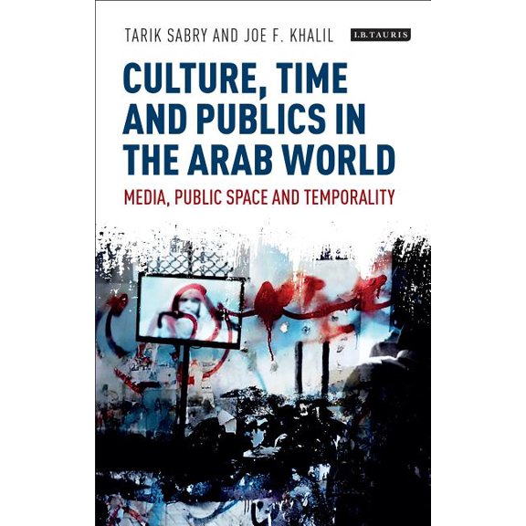 International Media and Journalism Studi Culture, Time and Publics in the Arab World: Media, Public Space and Temporality, (Hardcover)