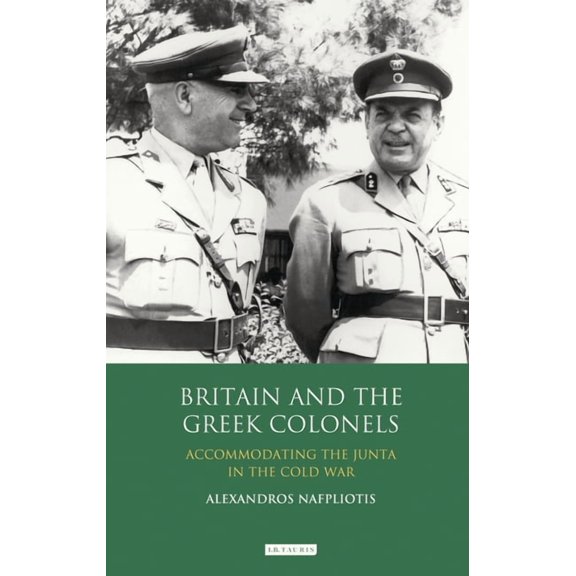 Britain and the Greek Colonels: Accommodating the Junta in the Cold War, (Paperback)