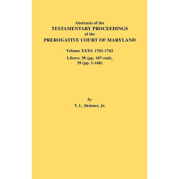 Abstracts of the Testamentary Proceedings of the Prerogative Court of Maryland. Volume XXXI: 1761-1762. Libers: 38 (Pp.1, (Paperback)
