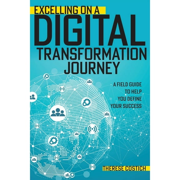 Excelling on a Digital Transformation Journey: A Field Guide to Help You Define Your Success (Paperback)