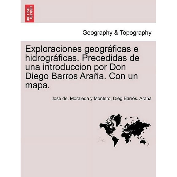 Exploraciones geográficas e hidrográficas. Precedidas de una introduccion por Don Diego Barros Araña. Con un mapa. (Paperback)