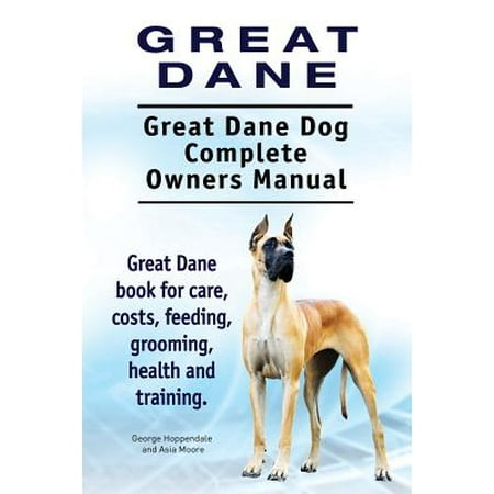 - Great Dane. Great Dane Dog Complete Owners Manual. Great Dane Book for Care, Costs, Feeding, Grooming, Health and Training.