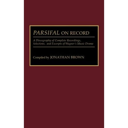 Parsifal on Record : A Discography of Complete Recordings, Selections, and Excerpts of Wagner's Music