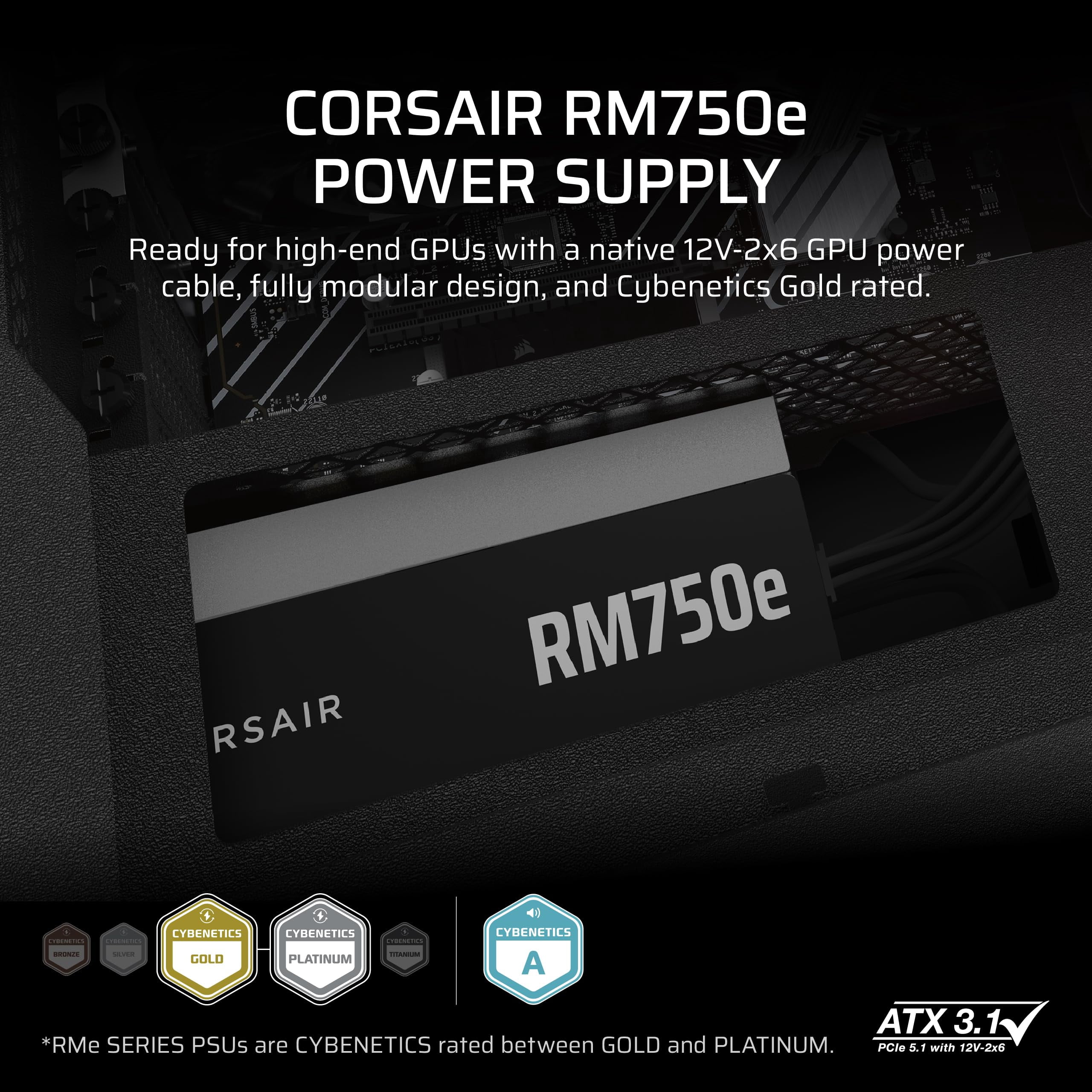 CORSAIR RM750e ATX 3.1 PCIe 5.1 Ready Fully Modular 750W Power Supply  12V-2x6 Cable Included, Cybenetics Gold Efficiency, 105C-Rated Capacitors, Modern Standby Mode  Black
