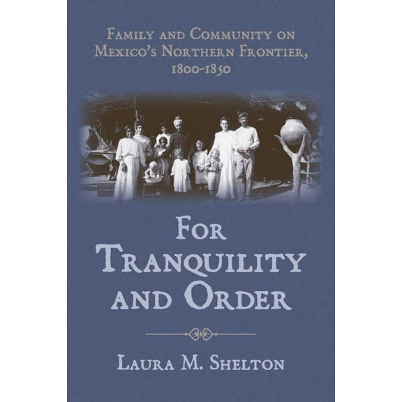 For Tranquility and Order : Family and Community on Mexico's Northern Frontier, 1800–1850 (Hardcover)