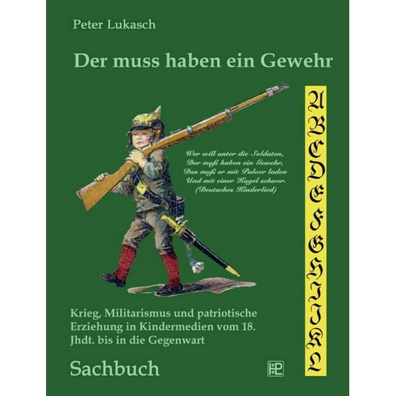 Der muss haben ein Gewehr: Krieg, Militarismus und patriotische Erziehung in Kindermedien vom 18. Jahrhundert bis in die, (Paperback)