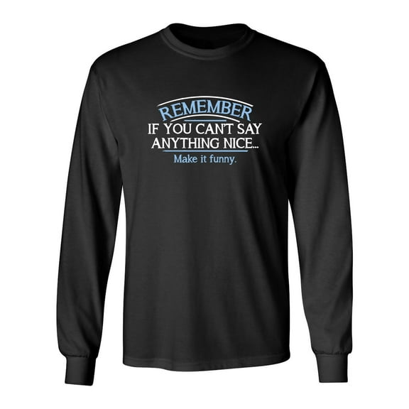 Remember If You Can't Say Anything Nice Make It Funny Sarcastic Novelty Gift Idea Adult Humor Funny Men's Long Sleeve Shirts
