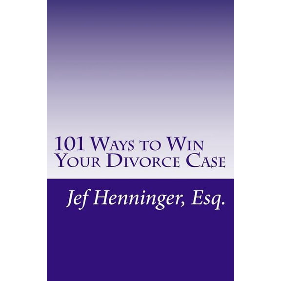 101 Ways to Win Your Divorce Case (Paperback) by Jef Henninger