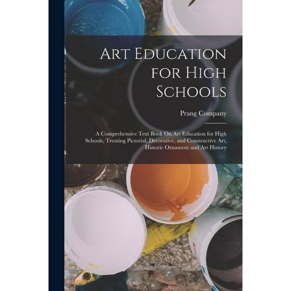 Art Education for High Schools: A Comprehensive Text Book On Art Education for High Schools, Treating Pictorial, Decorat, (Paperback)